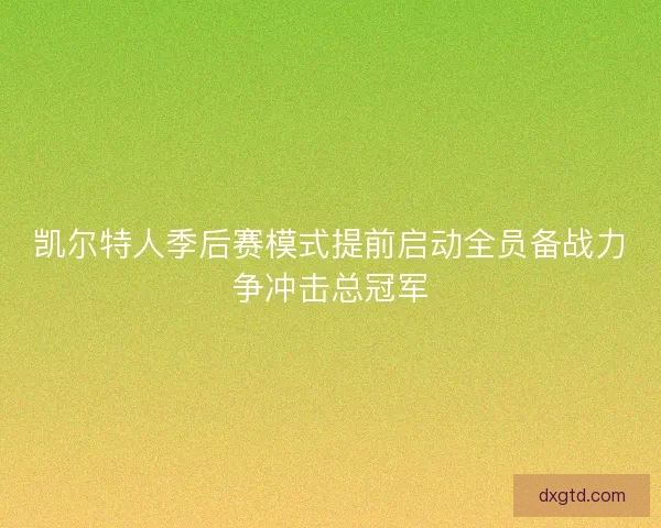 凯尔特人季后赛模式提前启动全员备战力争冲击总冠军