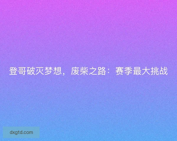 登哥破灭梦想，废柴之路：赛季最大挑战