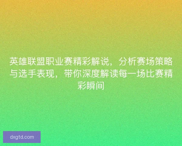 英雄联盟职业赛精彩解说，分析赛场策略与选手表现，带你深度解读每一场比赛精彩瞬间